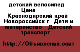 детский велосипед › Цена ­ 3 000 - Краснодарский край, Новороссийск г. Дети и материнство » Детский транспорт   